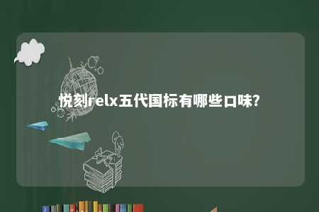 悦刻relx五代国标有哪些口味？ 